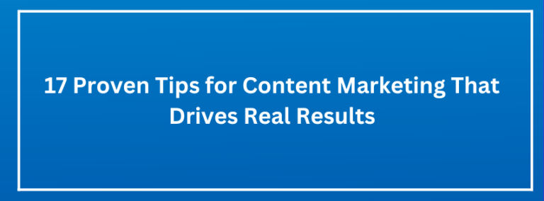 17 Proven Tips for Content Marketing That Drives Real Results